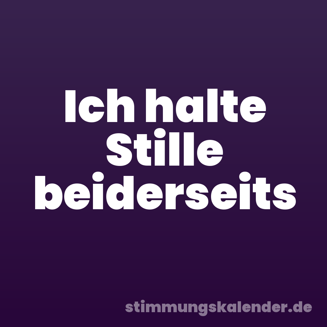 Ich halte Stille beiderseits