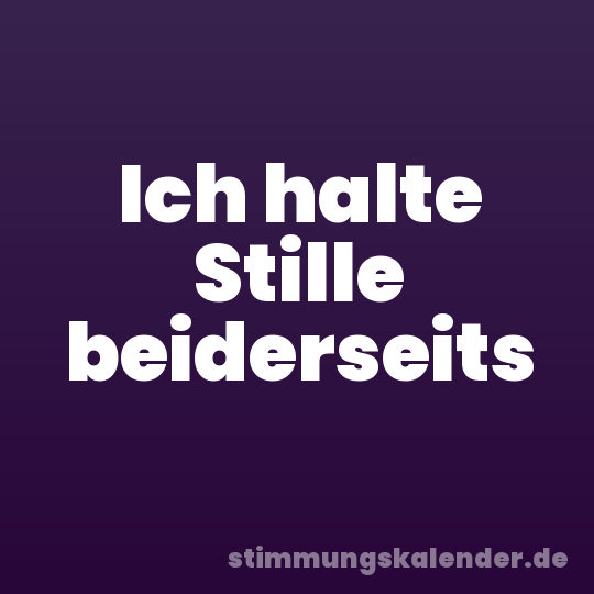Ich halte Stille beiderseits