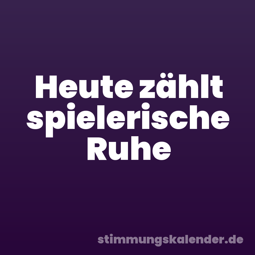 Heute zählt spielerische Ruhe