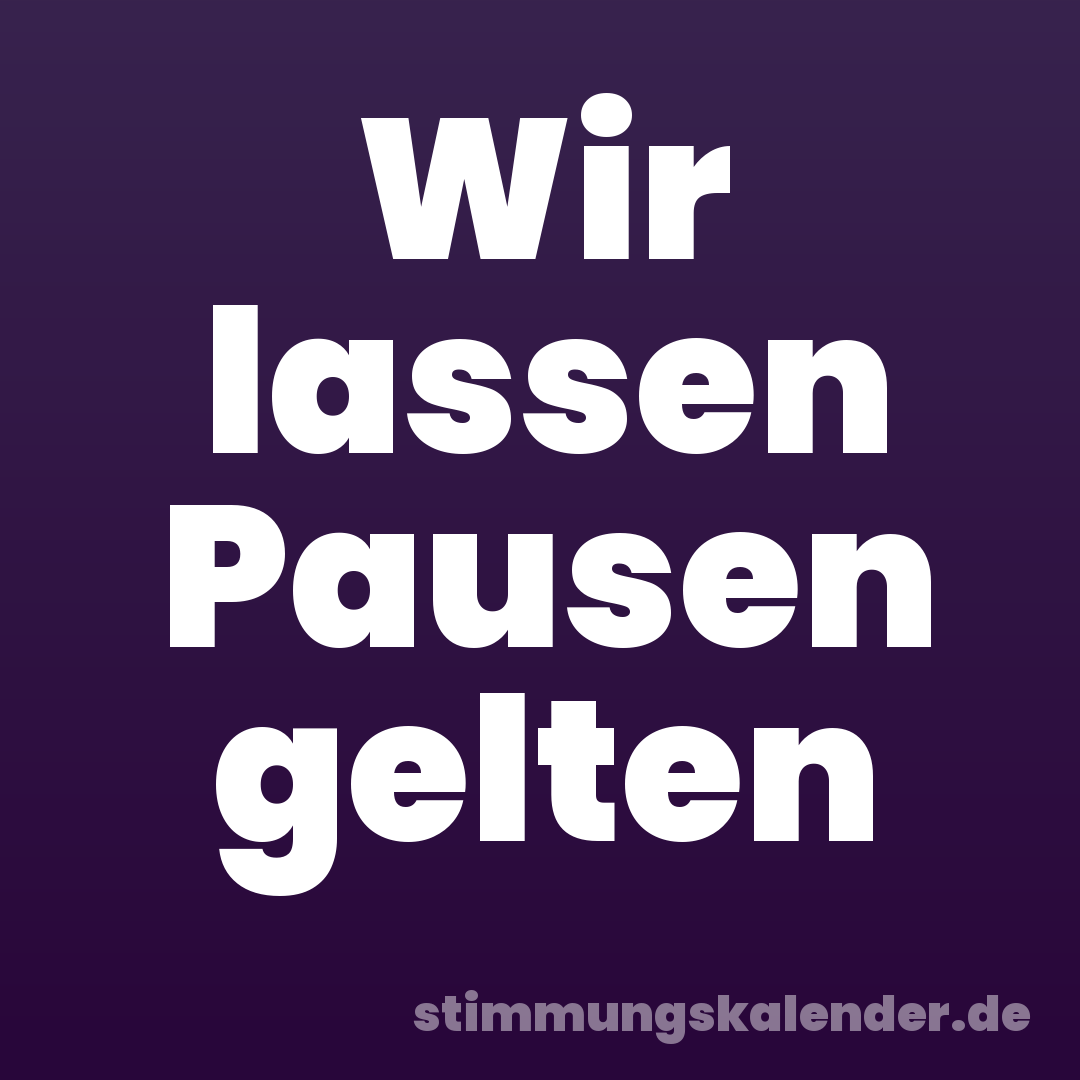 Wir lassen Pausen gelten