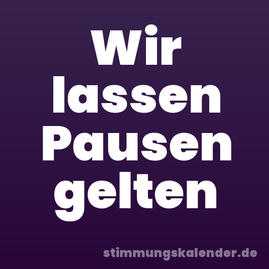 Wir lassen Pausen gelten