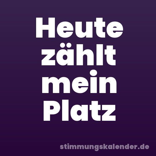 Heute zählt mein Platz