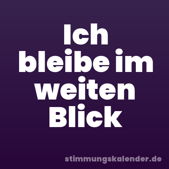 Ich bleibe im weiten Blick