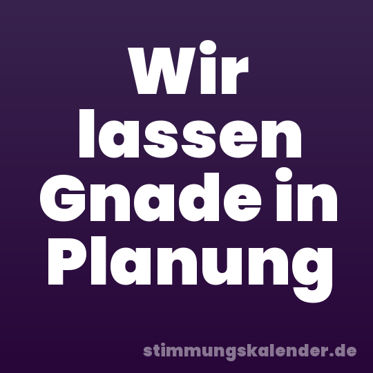Wir lassen Gnade in Planung