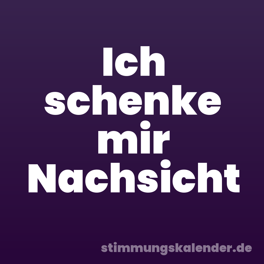 Ich schenke mir Nachsicht