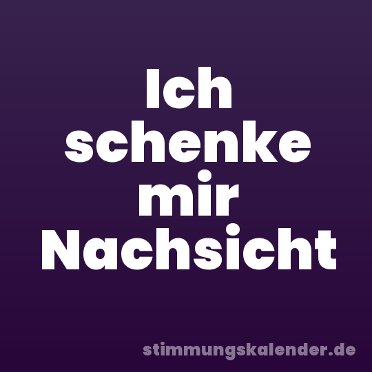 Ich schenke mir Nachsicht