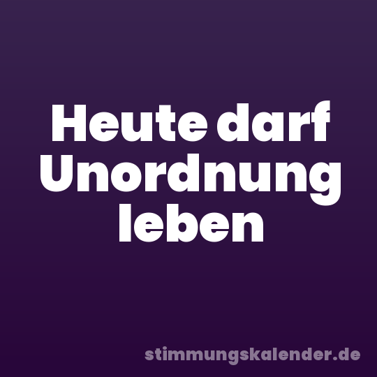 Heute darf Unordnung leben