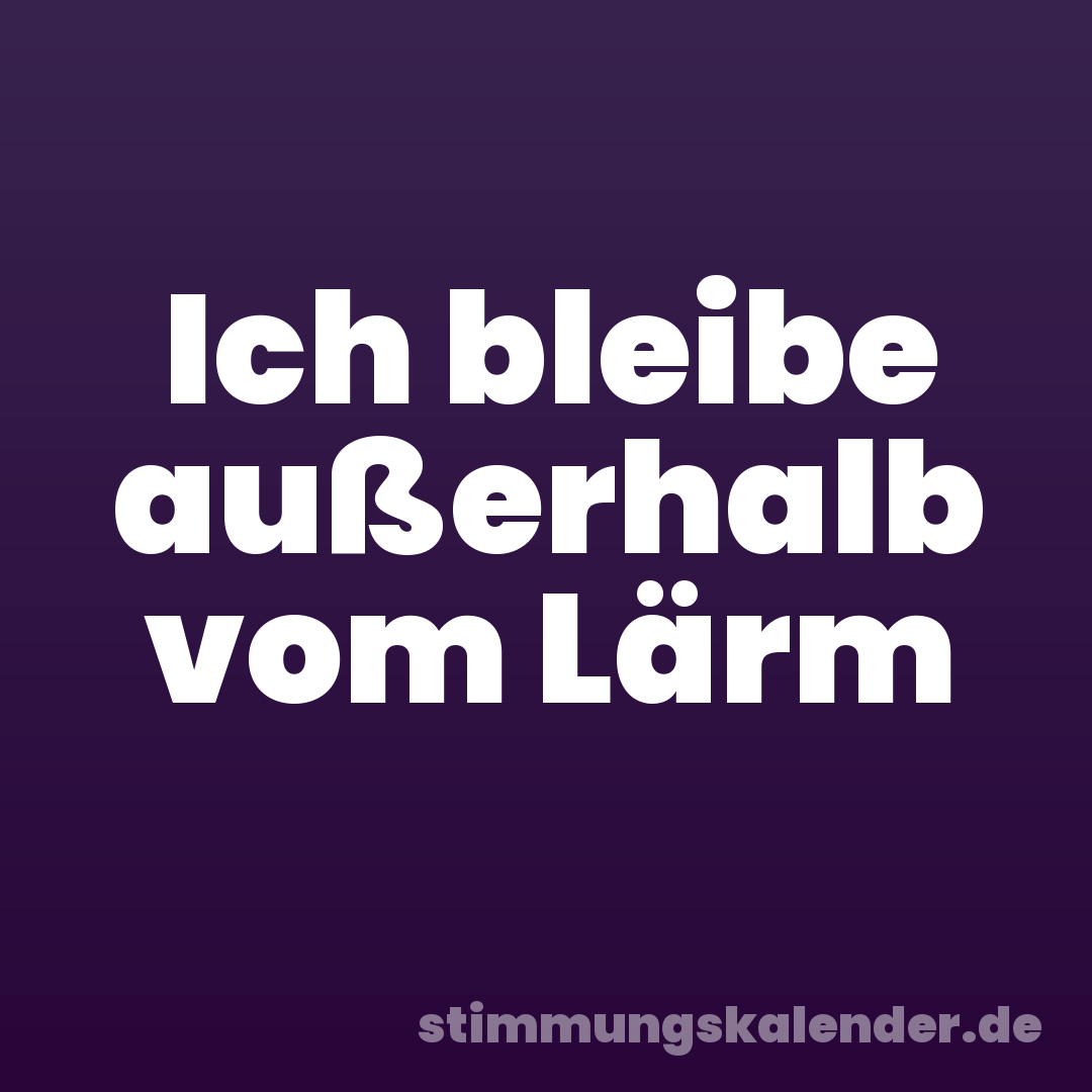 Ich bleibe außerhalb vom Lärm