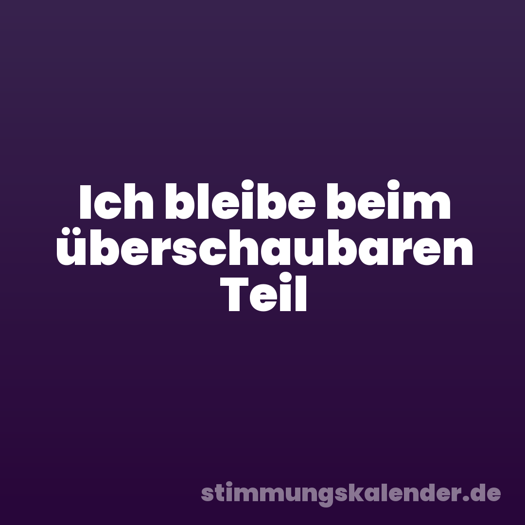 Ich bleibe beim überschaubaren Teil