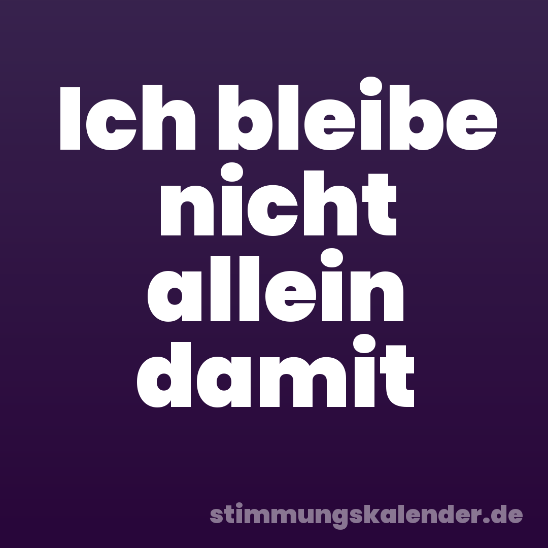 Ich bleibe nicht allein damit