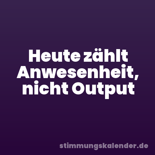 Heute zählt Anwesenheit, nicht Output
