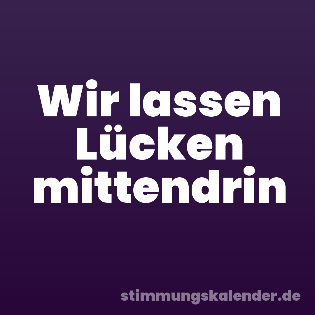 Wir lassen Lücken mittendrin