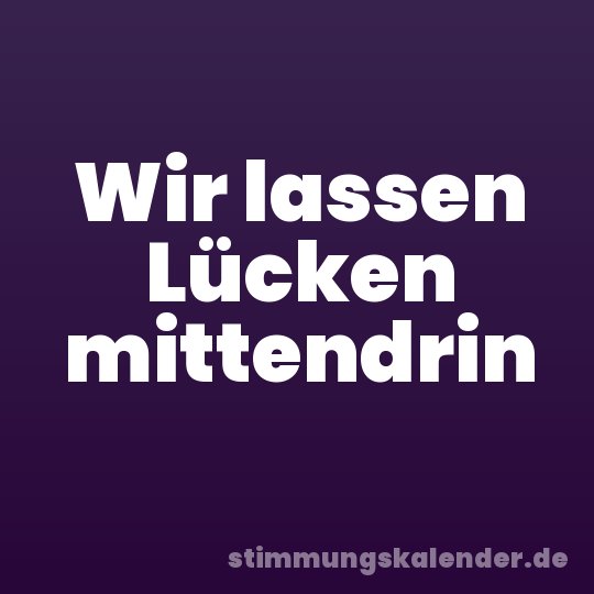 Wir lassen Lücken mittendrin