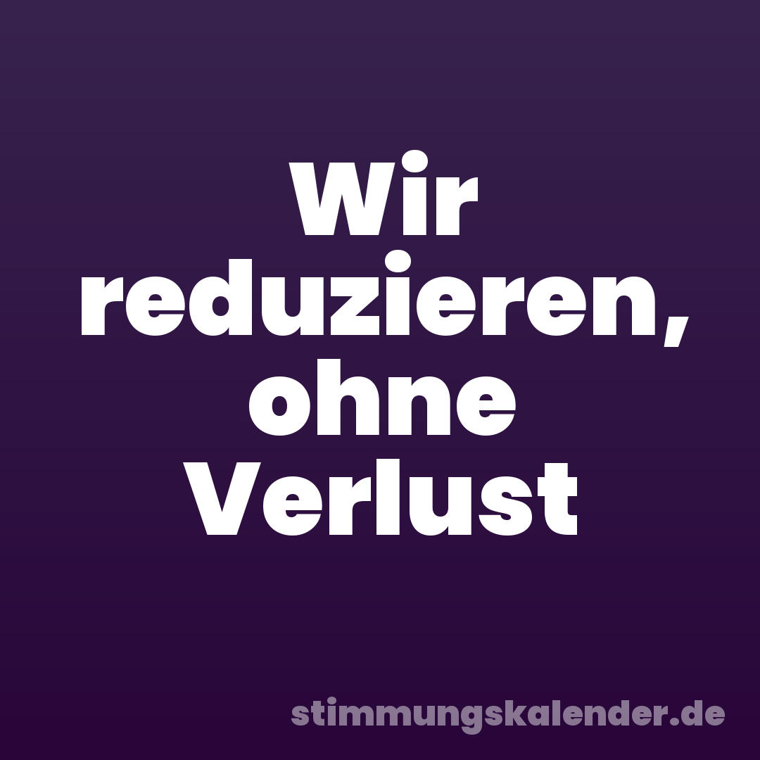 Wir reduzieren, ohne Verlust