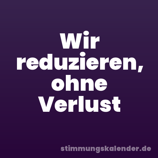 Wir reduzieren, ohne Verlust