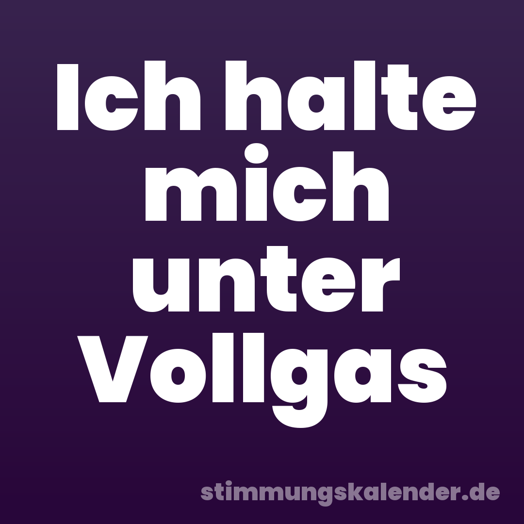 Ich halte mich unter Vollgas