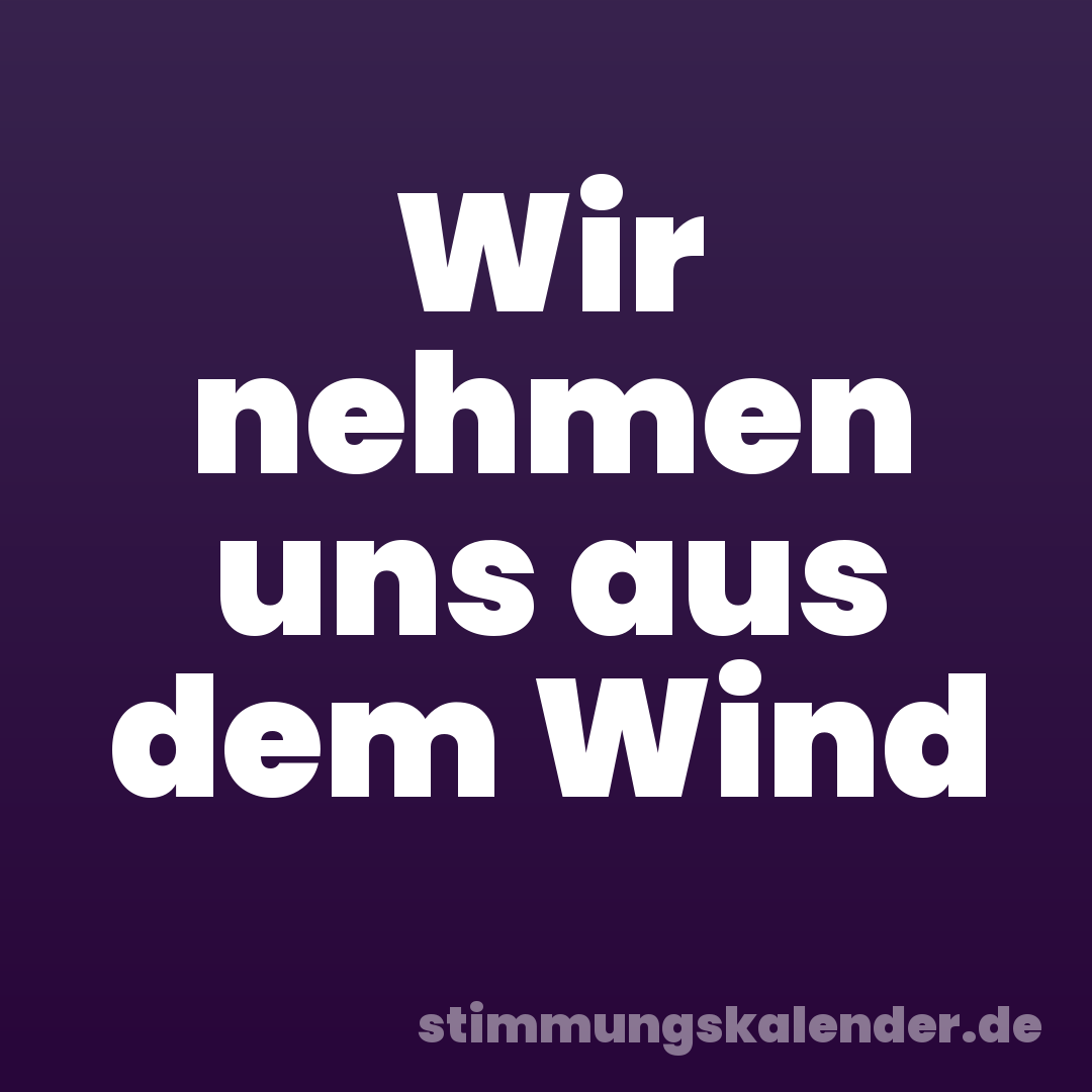 Wir nehmen uns aus dem Wind