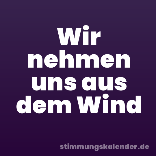 Wir nehmen uns aus dem Wind