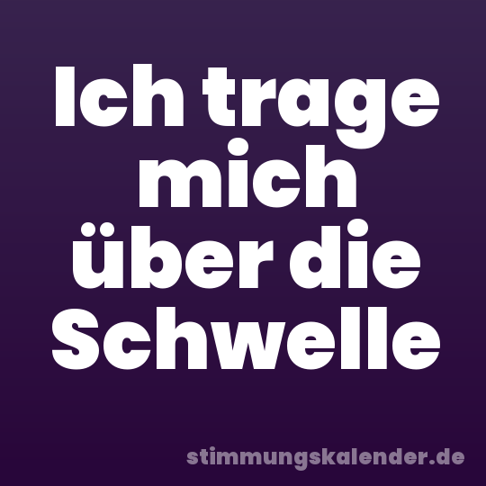Ich trage mich über die Schwelle