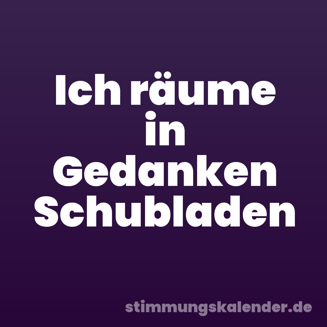 Ich räume in Gedanken Schubladen