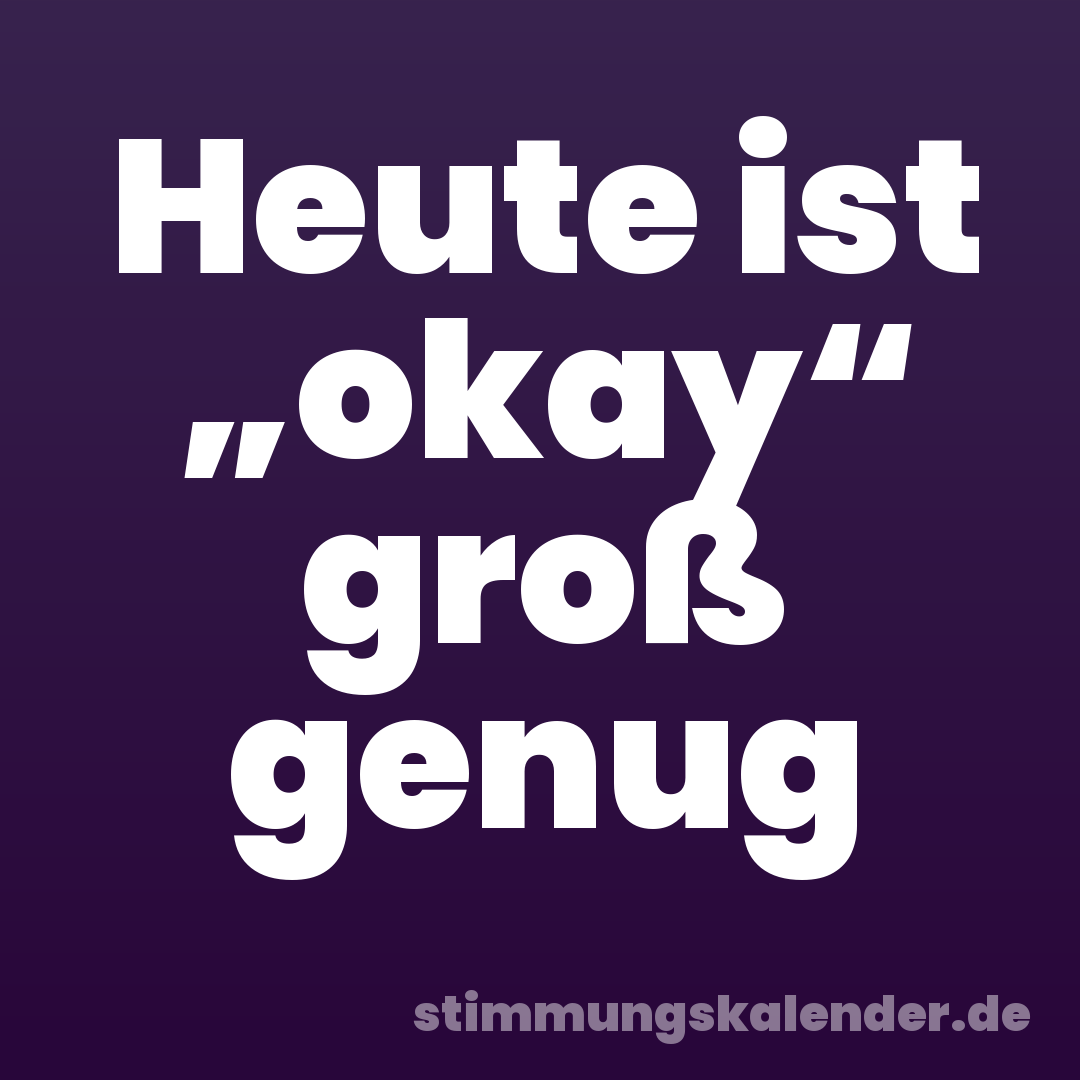 Heute ist „okay“ groß genug
