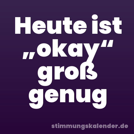 Heute ist „okay“ groß genug