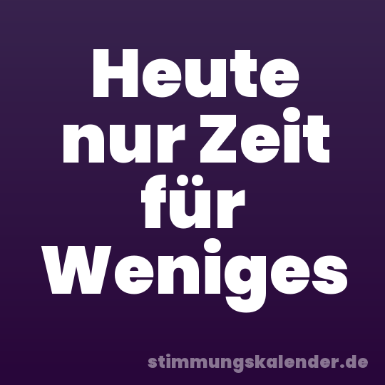 Heute nur Zeit für Weniges
