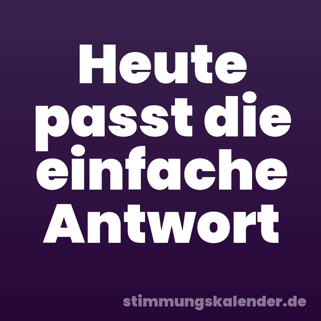 Heute passt die einfache Antwort