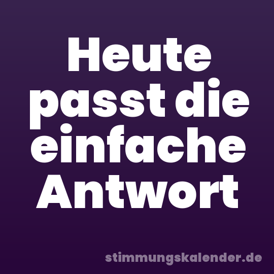 Heute passt die einfache Antwort