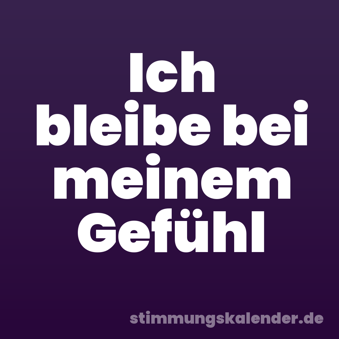 Ich bleibe bei meinem Gefühl