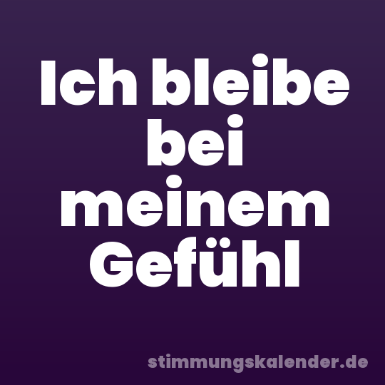 Ich bleibe bei meinem Gefühl