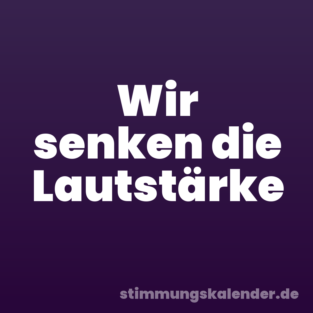 Wir senken die Lautstärke