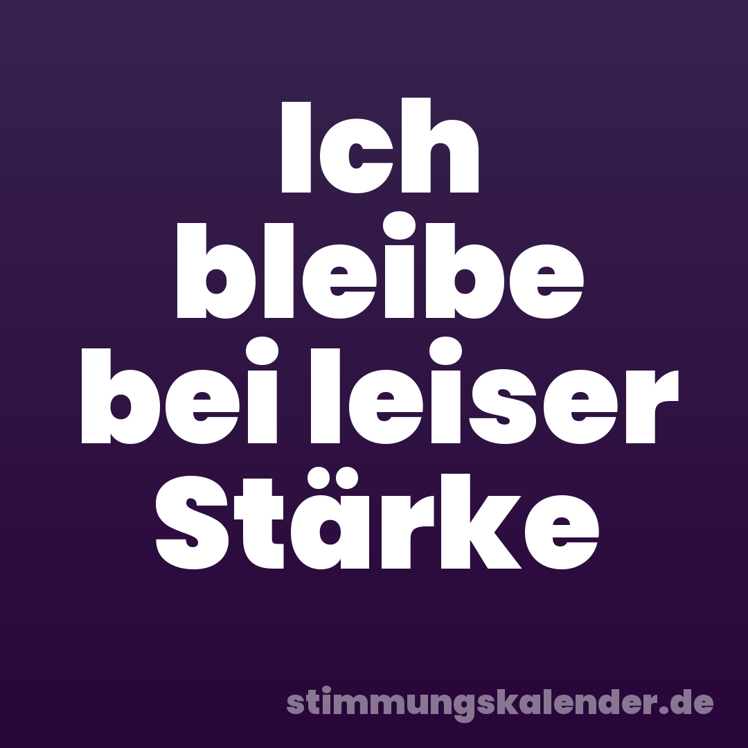 Ich bleibe bei leiser Stärke