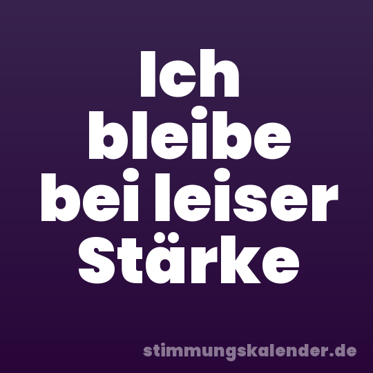 Ich bleibe bei leiser Stärke