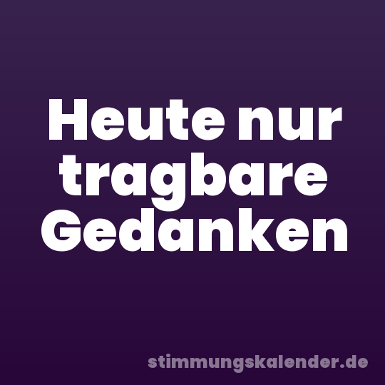 Heute nur tragbare Gedanken