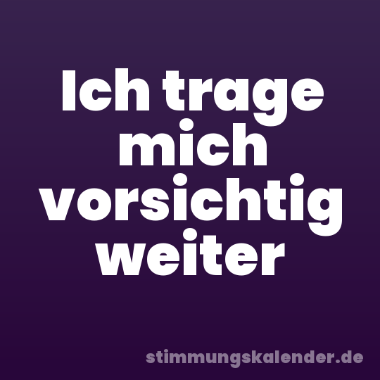 Ich trage mich vorsichtig weiter