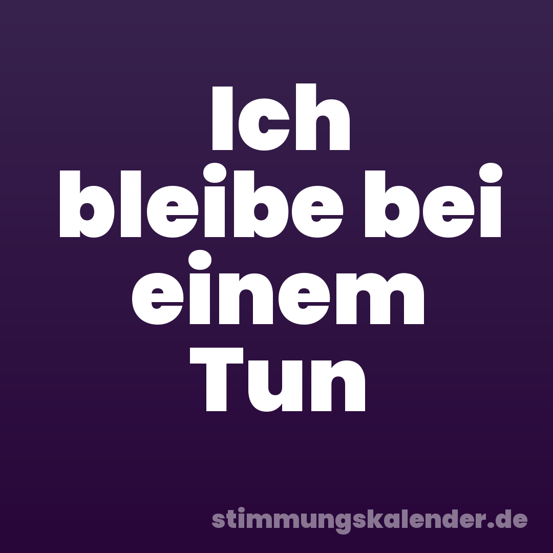 Ich bleibe bei einem Tun