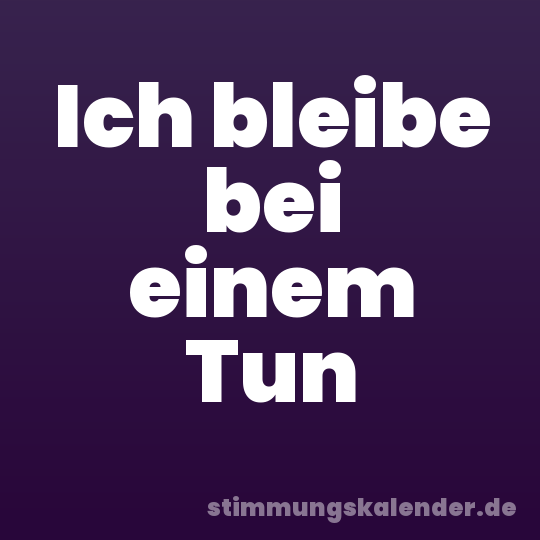 Ich bleibe bei einem Tun