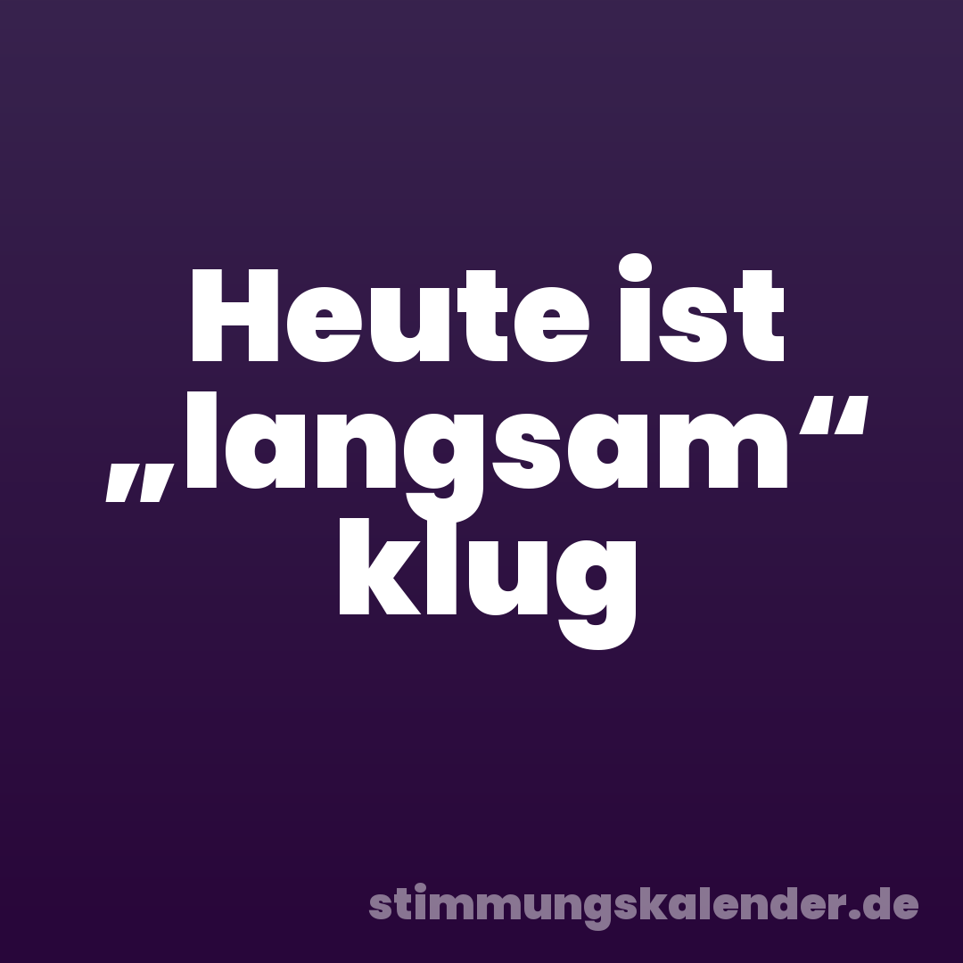 Heute ist „langsam“ klug