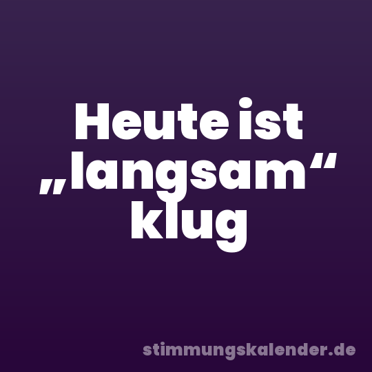 Heute ist „langsam“ klug