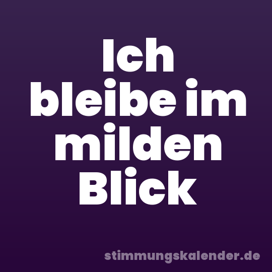 Ich bleibe im milden Blick