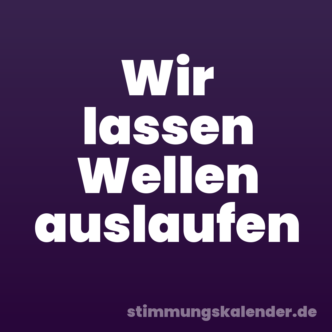 Wir lassen Wellen auslaufen