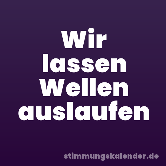 Wir lassen Wellen auslaufen