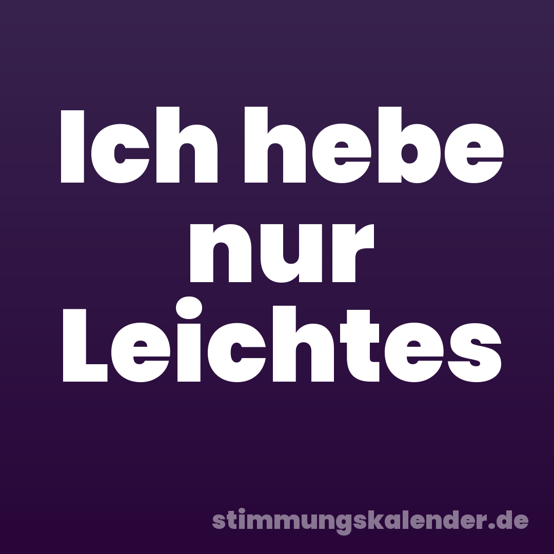 Ich hebe nur Leichtes