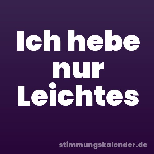 Ich hebe nur Leichtes