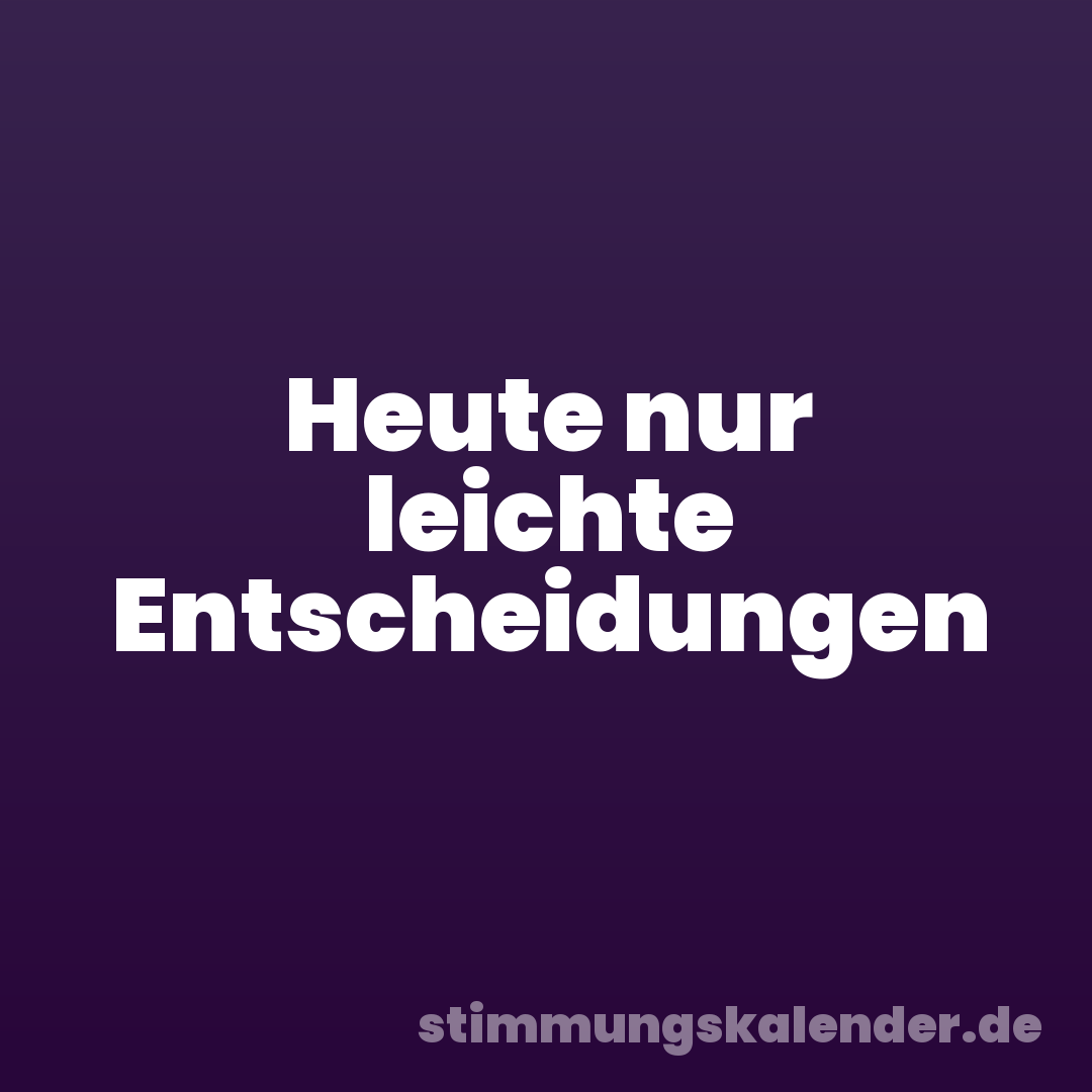 Heute nur leichte Entscheidungen