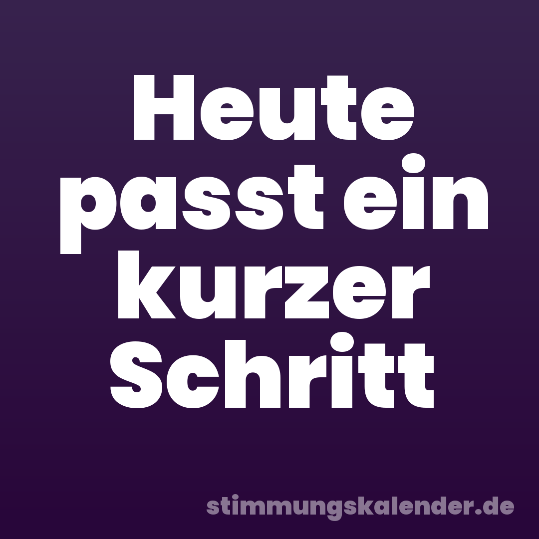 Heute passt ein kurzer Schritt