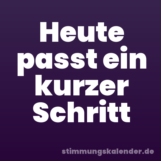 Heute passt ein kurzer Schritt