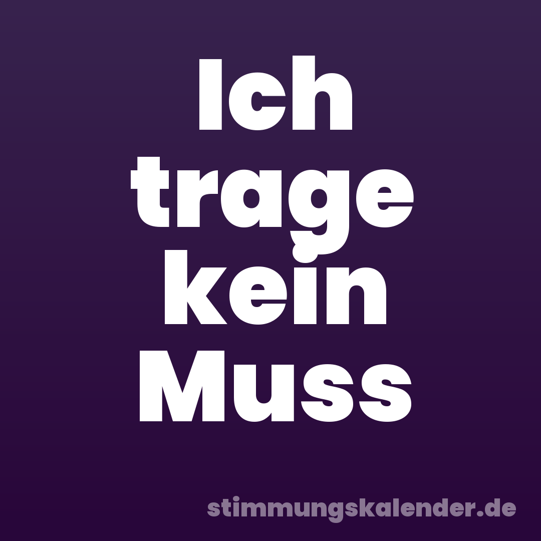Ich trage kein Muss