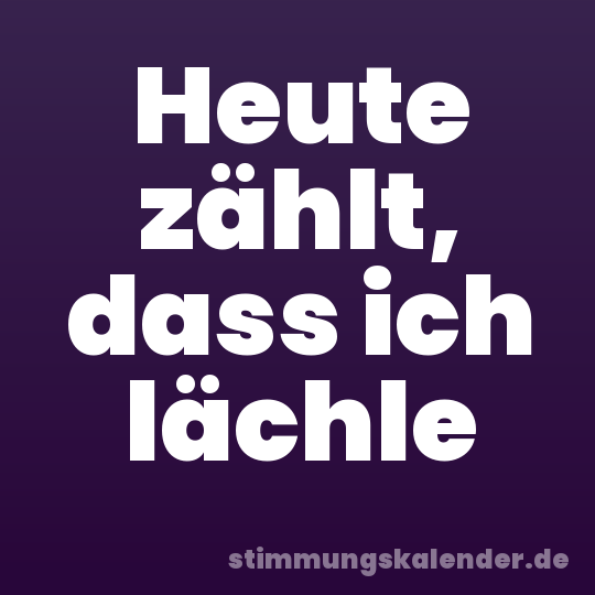 Heute zählt, dass ich lächle